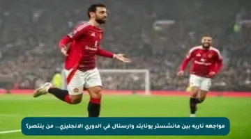 مواجهة نارية بين مانشستر يونايتد وأرسنال في الدوري الإنجليزي.. من ينتصر؟